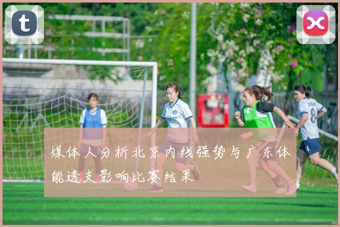 媒体人分析北京内线强势与广东体能透支影响比赛结果