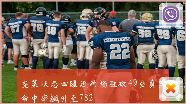 克莱状态回暖近两场狂砍49分真实命中率飙升至782