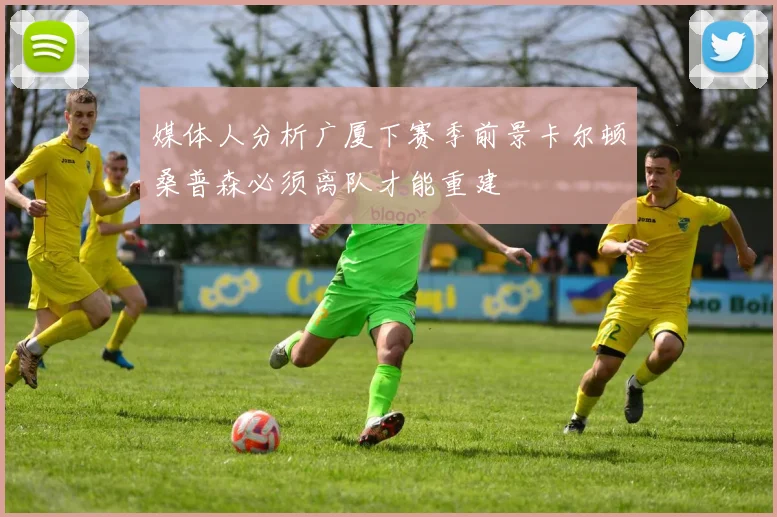 媒体人分析广厦下赛季前景卡尔顿桑普森必须离队才能重建